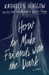 How to Make Friends with the Dark by Kathleen Glasgow book cover